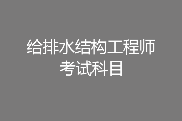 给排水结构工程师考试科目