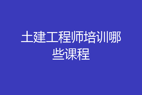土建工程师培训哪些课程