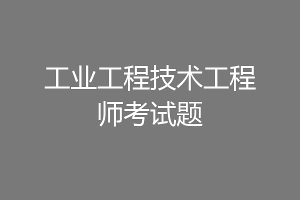工业工程技术工程师考试题