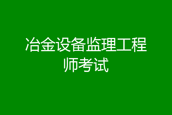 冶金设备监理工程师考试