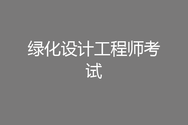 绿化设计工程师考试