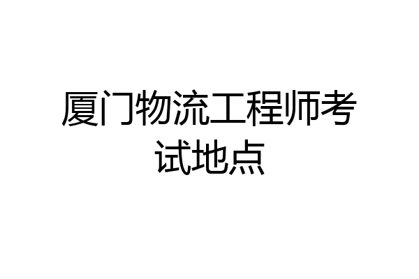 厦门物流工程师考试地点
