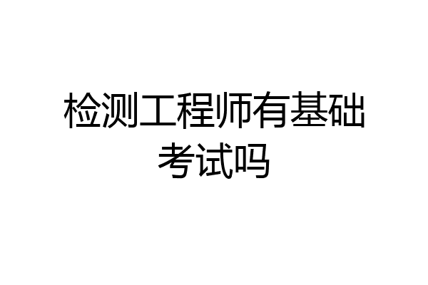 检测工程师有基础考试吗