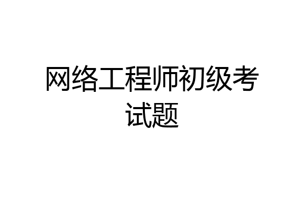 网络工程师初级考试题