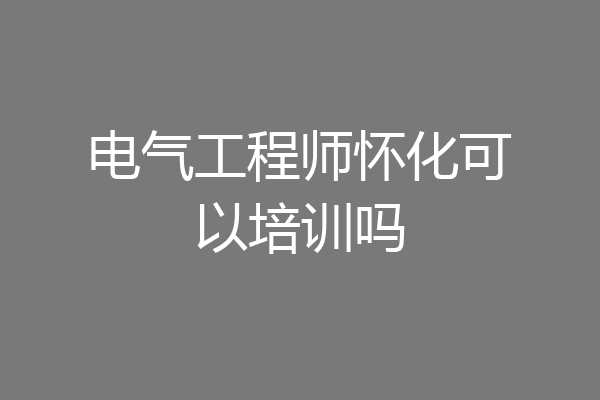 电气工程师怀化可以培训吗
