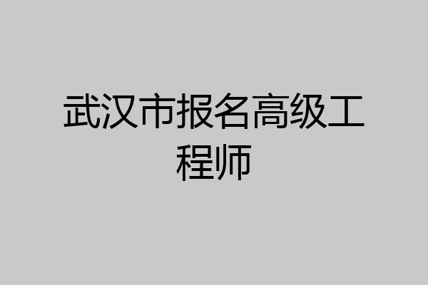 武汉市报名高级工程师