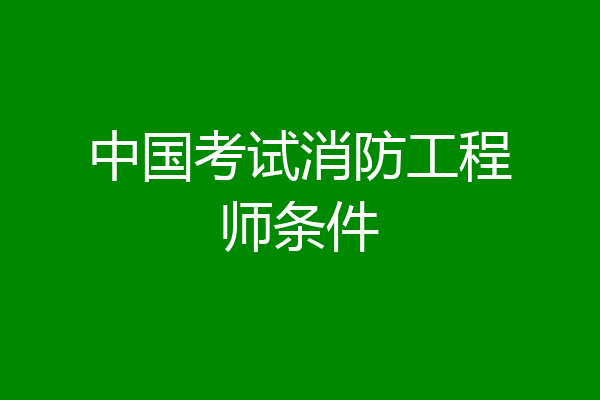中国考试消防工程师条件