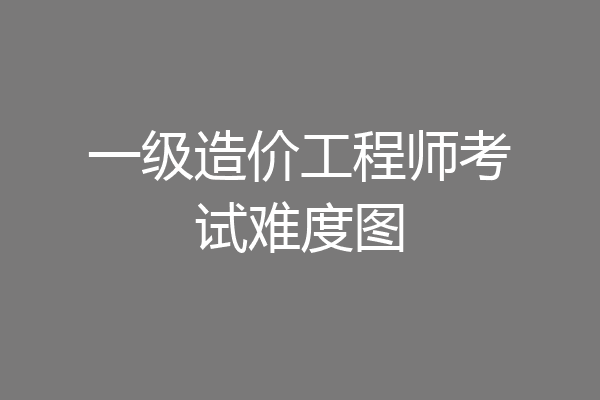 一级造价工程师考试难度图
