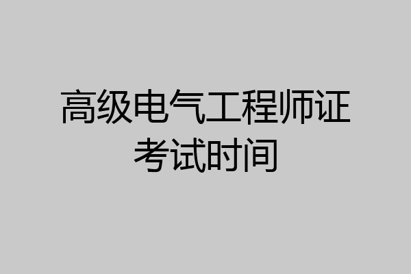 高级电气工程师证考试时间