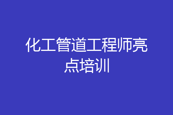 化工管道工程师亮点培训