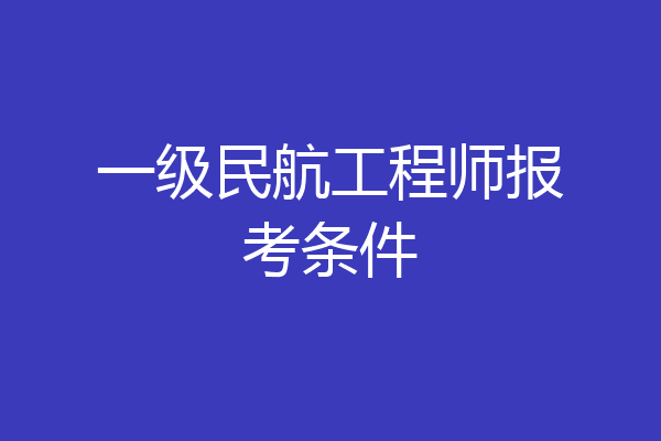 一级民航工程师报考条件