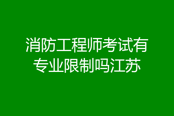 消防工程师考试有专业限制吗江苏