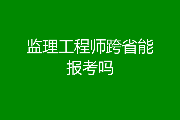 监理工程师跨省能报考吗