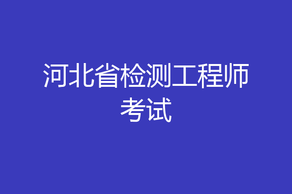 河北省检测工程师考试