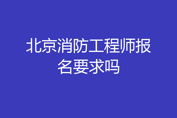 北京消防工程师报名要求吗