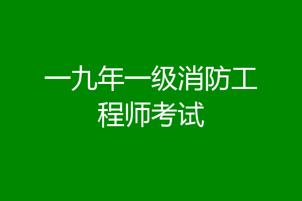 一九年一级消防工程师考试