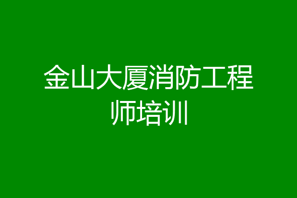 金山大厦消防工程师培训