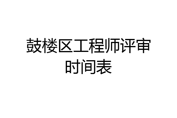 鼓楼区工程师评审时间表