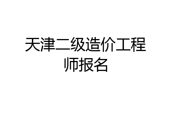 天津二级造价工程师报名