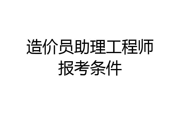 造价员助理工程师报考条件