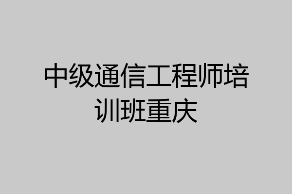 中级通信工程师培训班重庆