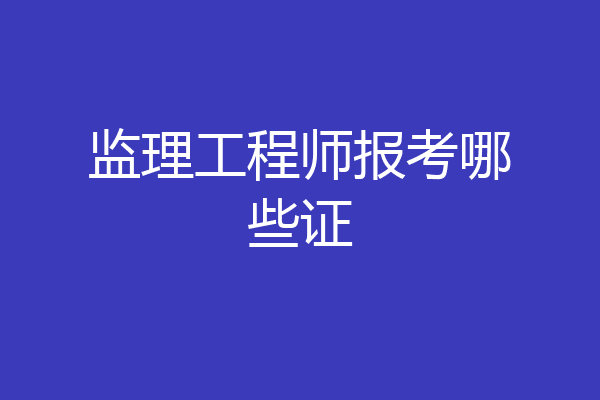 监理工程师报考哪些证