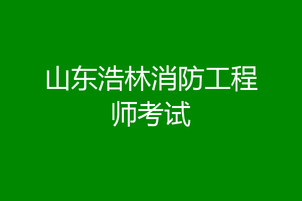 山东浩林消防工程师考试
