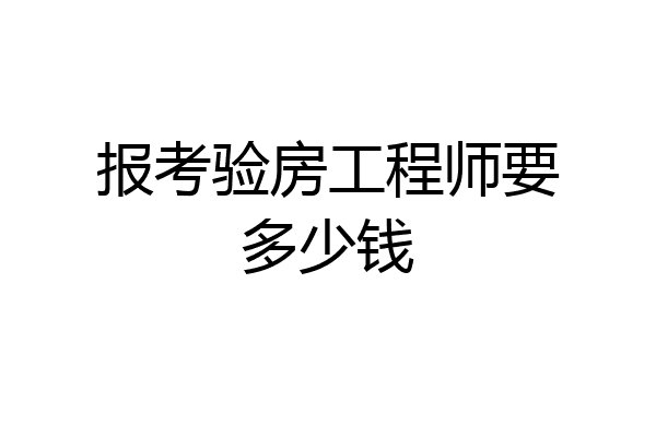 报考验房工程师要多少钱