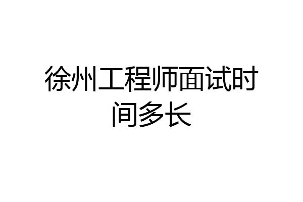 徐州工程师面试时间多长