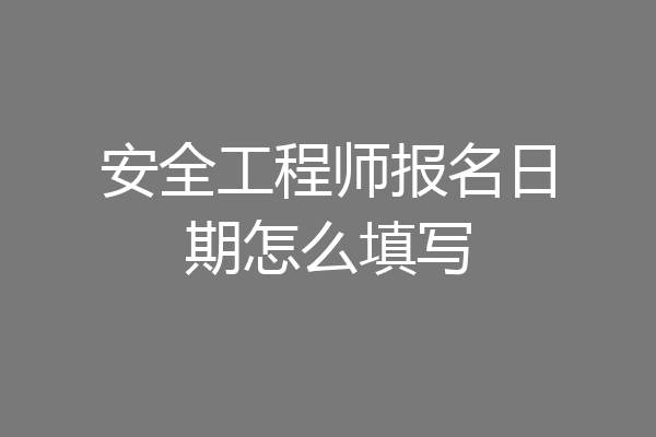 安全工程师报名日期怎么填写