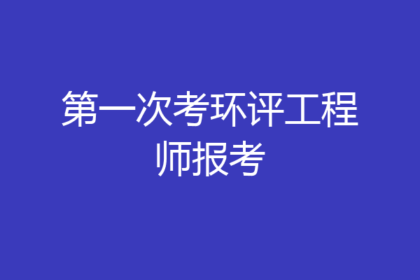 第一次考环评工程师报考