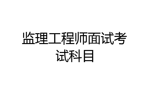 监理工程师面试考试科目
