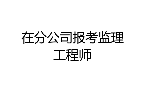 在分公司报考监理工程师
