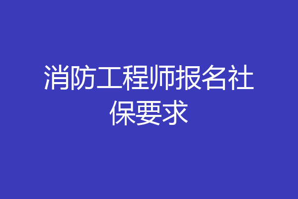 消防工程师报名社保要求