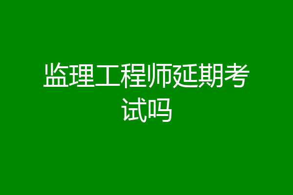 监理工程师延期考试吗