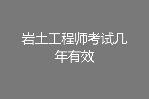 岩土工程师考试几年有效