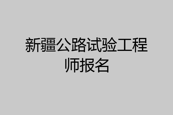 新疆公路试验工程师报名