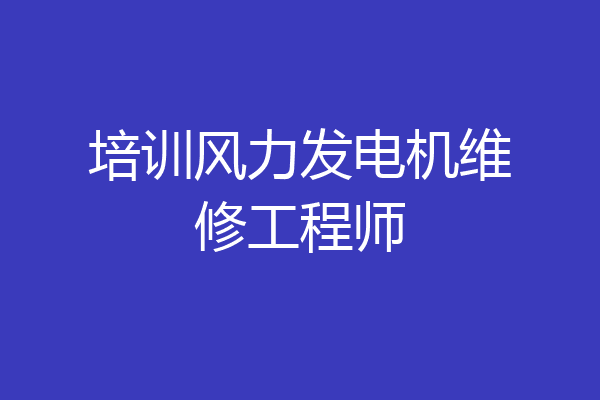 培训风力发电机维修工程师