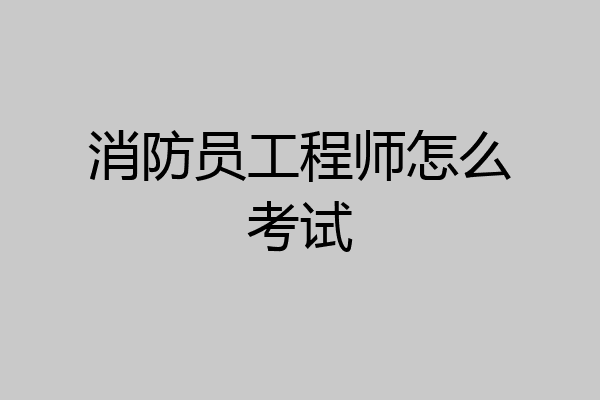 消防员工程师怎么考试