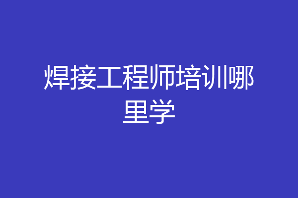 焊接工程师培训哪里学