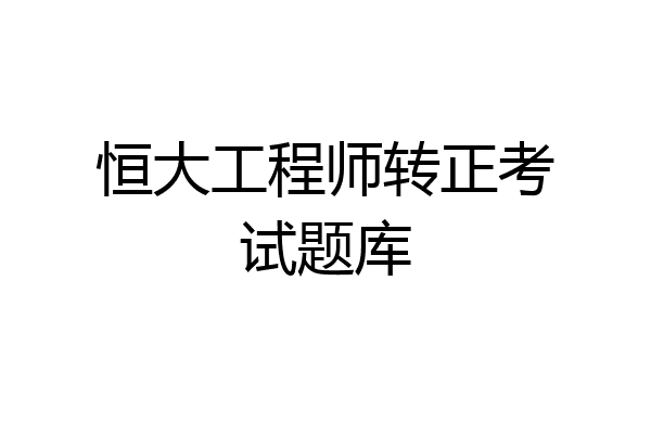 恒大工程师转正考试题库