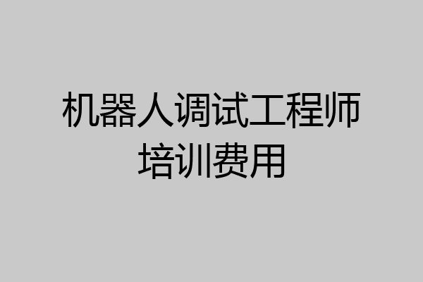 机器人调试工程师培训费用