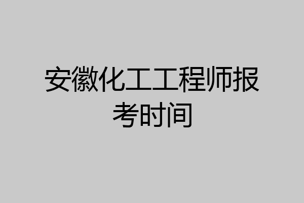 安徽化工工程师报考时间