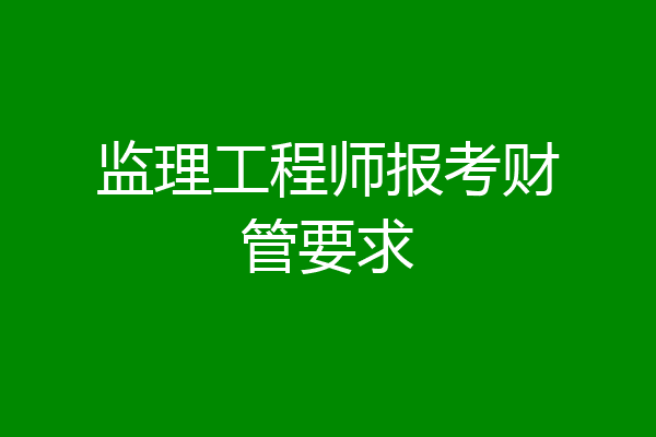 监理工程师报考财管要求
