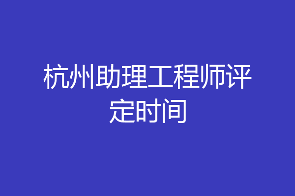 杭州助理工程师评定时间