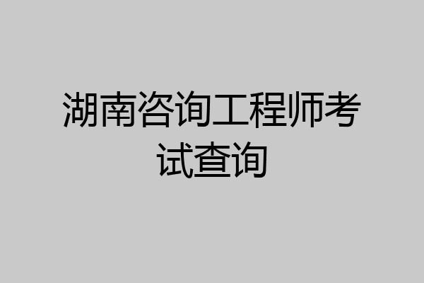 湖南咨询工程师考试查询