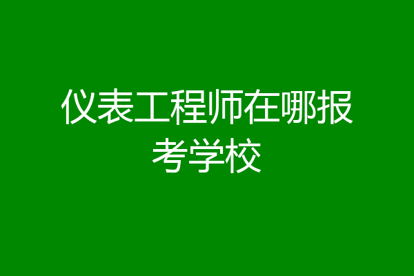 仪表工程师在哪报考学校