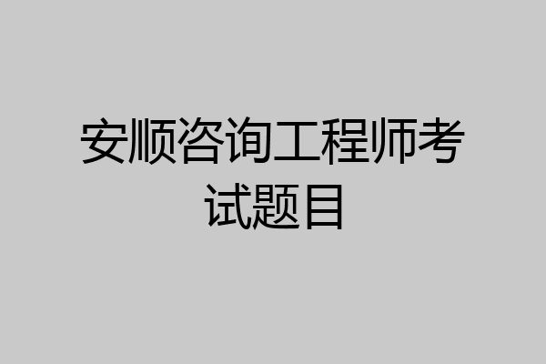 安顺咨询工程师考试题目