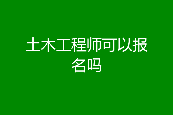 土木工程师可以报名吗