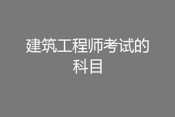建筑工程师考试的科目